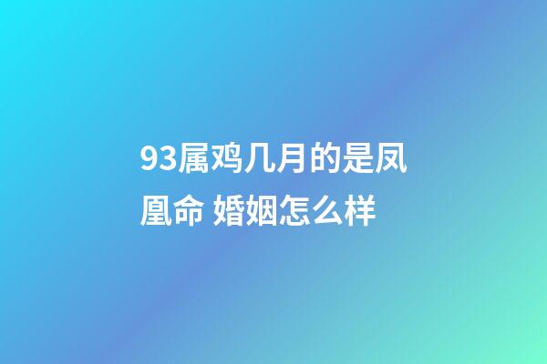 93属鸡几月的是凤凰命 婚姻怎么样
